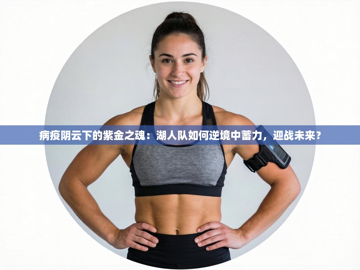 病疫阴云下的紫金之魂：湖人队如何逆境中蓄力，迎战未来？